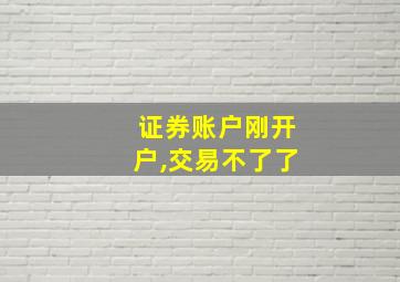 证券账户刚开户,交易不了了