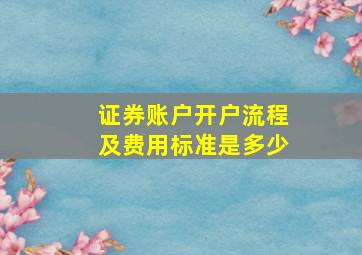 证券账户开户流程及费用标准是多少