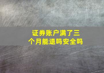 证券账户满了三个月能退吗安全吗