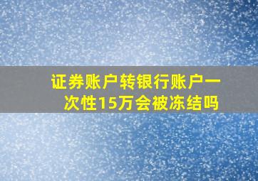 证券账户转银行账户一次性15万会被冻结吗