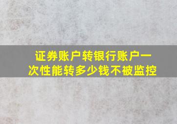 证券账户转银行账户一次性能转多少钱不被监控