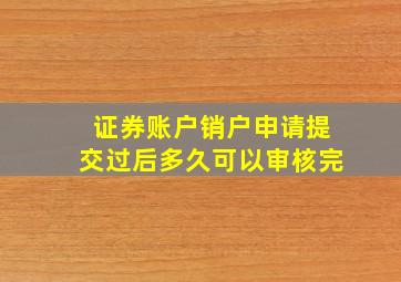 证券账户销户申请提交过后多久可以审核完