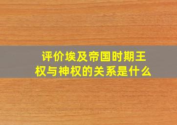 评价埃及帝国时期王权与神权的关系是什么