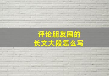 评论朋友圈的长文大段怎么写