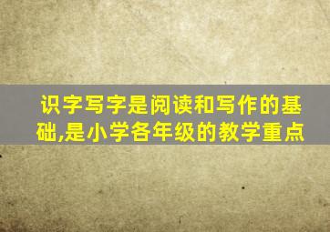 识字写字是阅读和写作的基础,是小学各年级的教学重点