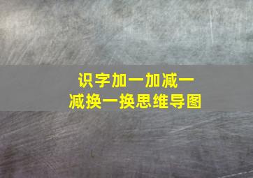 识字加一加减一减换一换思维导图