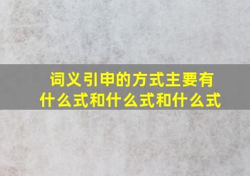 词义引申的方式主要有什么式和什么式和什么式