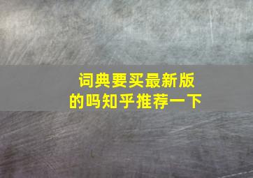 词典要买最新版的吗知乎推荐一下