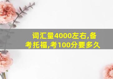 词汇量4000左右,备考托福,考100分要多久