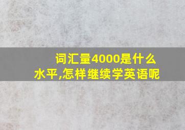 词汇量4000是什么水平,怎样继续学英语呢