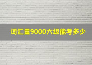 词汇量9000六级能考多少