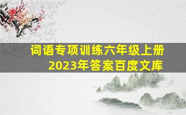 词语专项训练六年级上册2023年答案百度文库