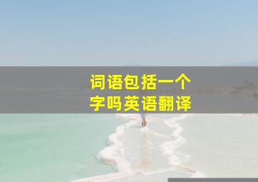 词语包括一个字吗英语翻译