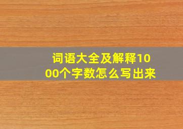 词语大全及解释1000个字数怎么写出来