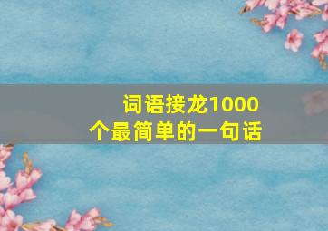 词语接龙1000个最简单的一句话