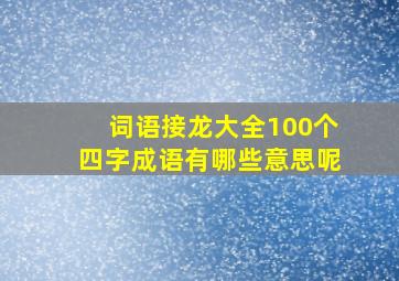 词语接龙大全100个四字成语有哪些意思呢