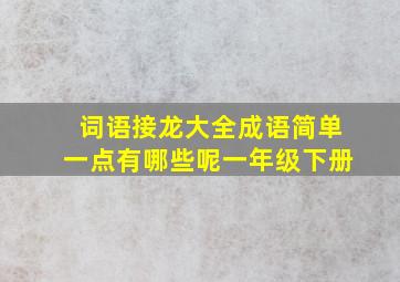 词语接龙大全成语简单一点有哪些呢一年级下册