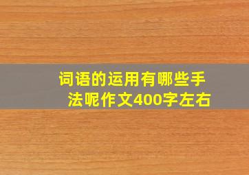 词语的运用有哪些手法呢作文400字左右