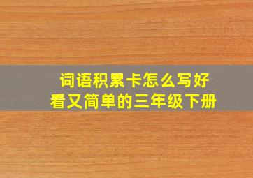 词语积累卡怎么写好看又简单的三年级下册