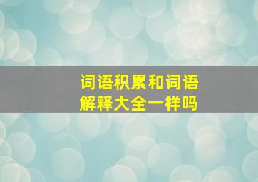 词语积累和词语解释大全一样吗