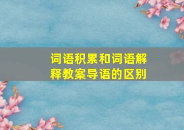 词语积累和词语解释教案导语的区别