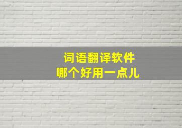 词语翻译软件哪个好用一点儿