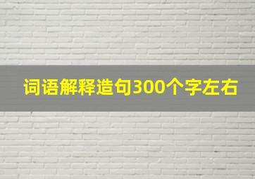 词语解释造句300个字左右