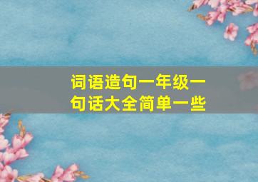 词语造句一年级一句话大全简单一些