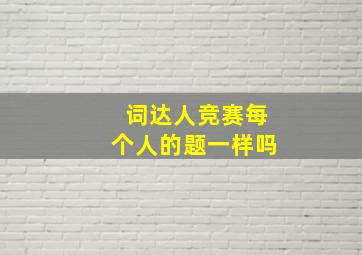 词达人竞赛每个人的题一样吗