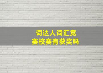 词达人词汇竞赛校赛有获奖吗