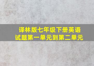 译林版七年级下册英语试题第一单元到第二单元