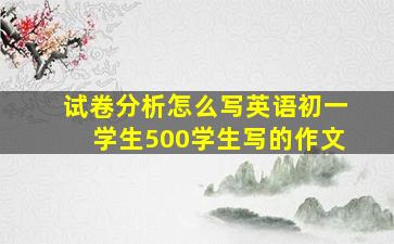 试卷分析怎么写英语初一学生500学生写的作文