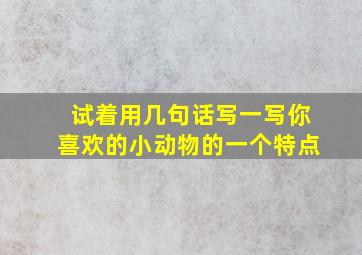 试着用几句话写一写你喜欢的小动物的一个特点