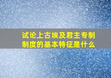 试论上古埃及君主专制制度的基本特征是什么