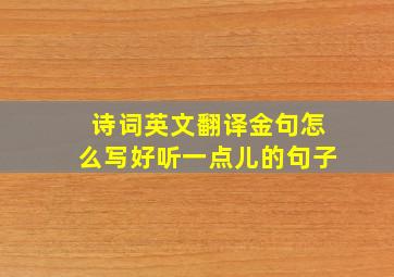 诗词英文翻译金句怎么写好听一点儿的句子