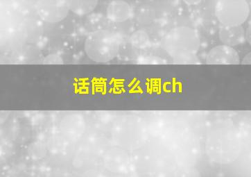 话筒怎么调ch