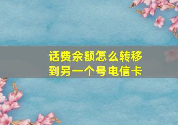 话费余额怎么转移到另一个号电信卡