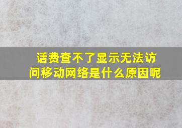 话费查不了显示无法访问移动网络是什么原因呢