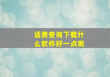 话费查询下载什么软件好一点呢