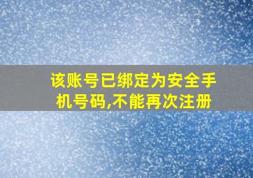 该账号已绑定为安全手机号码,不能再次注册