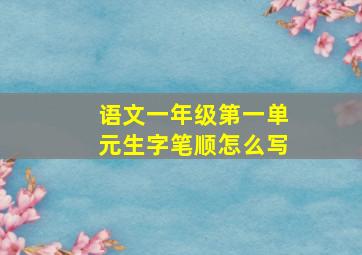 语文一年级第一单元生字笔顺怎么写