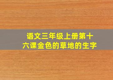 语文三年级上册第十六课金色的草地的生字