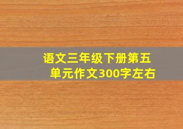 语文三年级下册第五单元作文300字左右