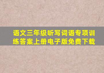 语文三年级听写词语专项训练答案上册电子版免费下载