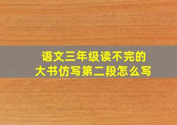 语文三年级读不完的大书仿写第二段怎么写