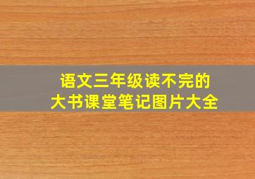 语文三年级读不完的大书课堂笔记图片大全