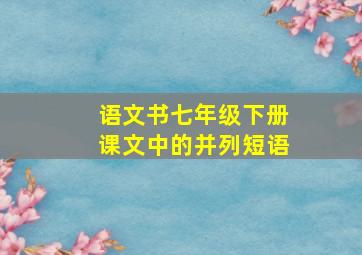 语文书七年级下册课文中的并列短语