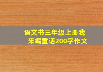 语文书三年级上册我来编童话200字作文