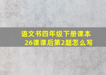 语文书四年级下册课本26课课后第2题怎么写