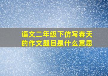 语文二年级下仿写春天的作文题目是什么意思